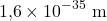 \[1{,}6 \times 10^{-35}\ \mathrm{m}\]